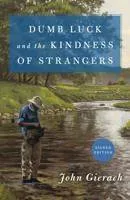 Dumb Luck And The Kindness Of Strangers - John Gierach